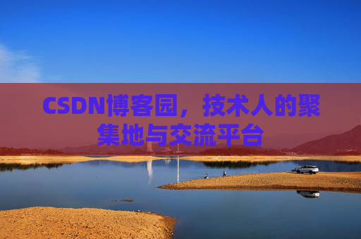 CSDN博客园，技术人的聚集地与交流平台